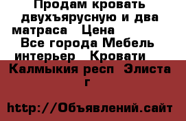 Продам кровать двухъярусную и два матраса › Цена ­ 15 000 - Все города Мебель, интерьер » Кровати   . Калмыкия респ.,Элиста г.